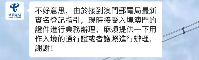 🇲🇴中国电信澳门新增实名限制中国电信澳门即日起不再接受使用“中华人民共和国居民身份证”进行实名登记，需使用“往来港澳通行证”或“中华人民共和国护照”在入境澳门后进行登记⚠️中国电信澳门对限制的解释为“接到澳門郵電局最新實名登記指引”💡由于CTM暂时还未更新实名限制，如需要澳门卡，我们推荐尽快购买CTM SIM/eSIM卡，猜测很快也将同步更新实名限制更新：澳门电讯CTM也已经同步更新此实名限制